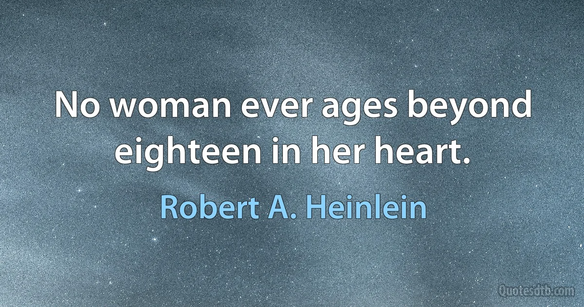 No woman ever ages beyond eighteen in her heart. (Robert A. Heinlein)