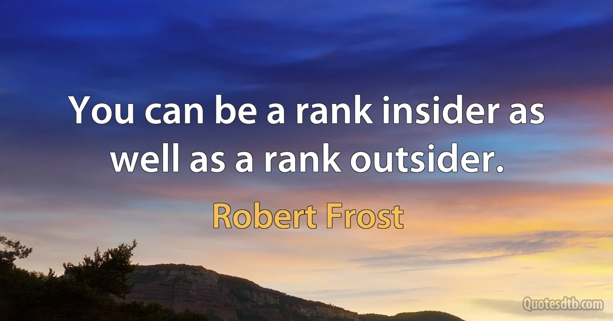 You can be a rank insider as well as a rank outsider. (Robert Frost)