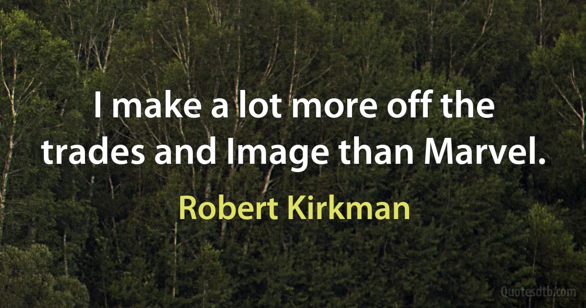 I make a lot more off the trades and Image than Marvel. (Robert Kirkman)