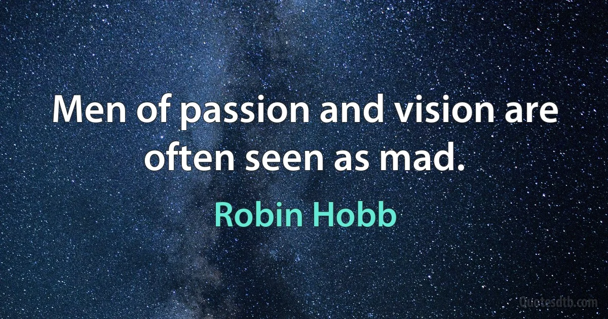 Men of passion and vision are often seen as mad. (Robin Hobb)