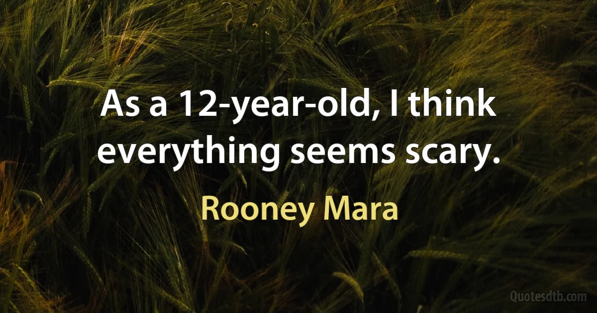 As a 12-year-old, I think everything seems scary. (Rooney Mara)