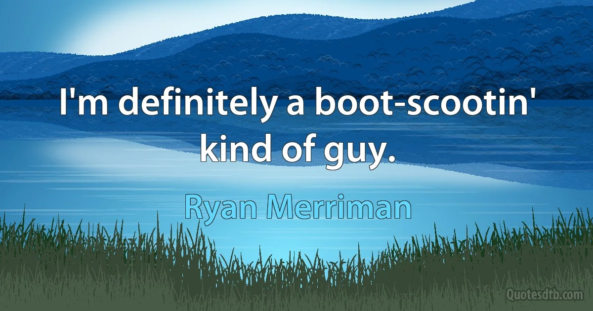 I'm definitely a boot-scootin' kind of guy. (Ryan Merriman)