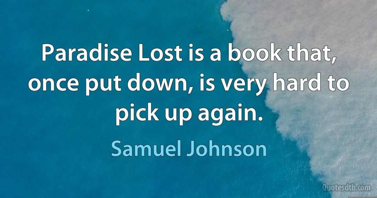 Paradise Lost is a book that, once put down, is very hard to pick up again. (Samuel Johnson)