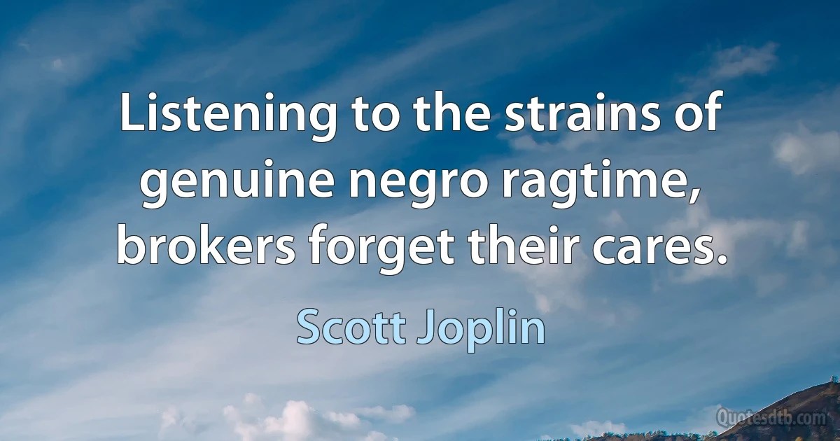 Listening to the strains of genuine negro ragtime, brokers forget their cares. (Scott Joplin)