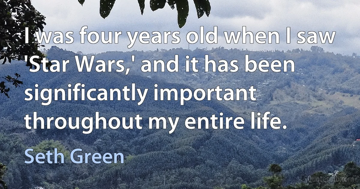 I was four years old when I saw 'Star Wars,' and it has been significantly important throughout my entire life. (Seth Green)