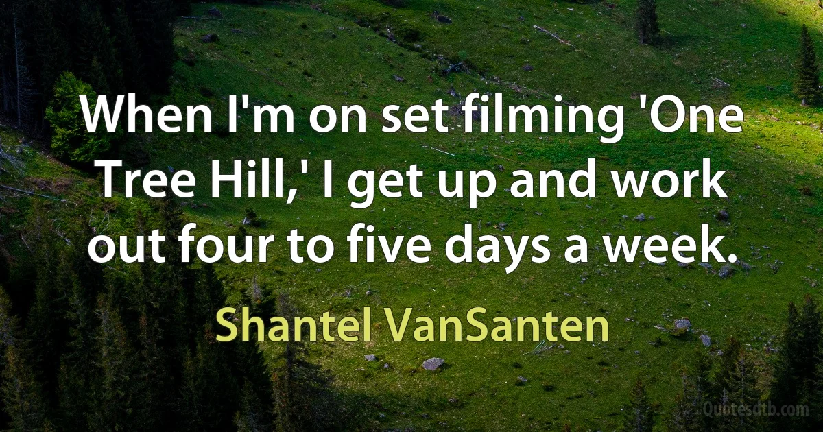 When I'm on set filming 'One Tree Hill,' I get up and work out four to five days a week. (Shantel VanSanten)