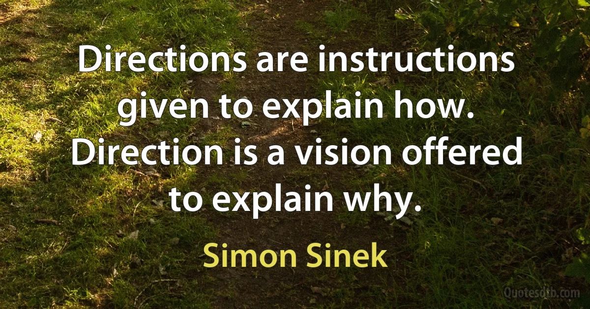 Directions are instructions given to explain how. Direction is a vision offered to explain why. (Simon Sinek)