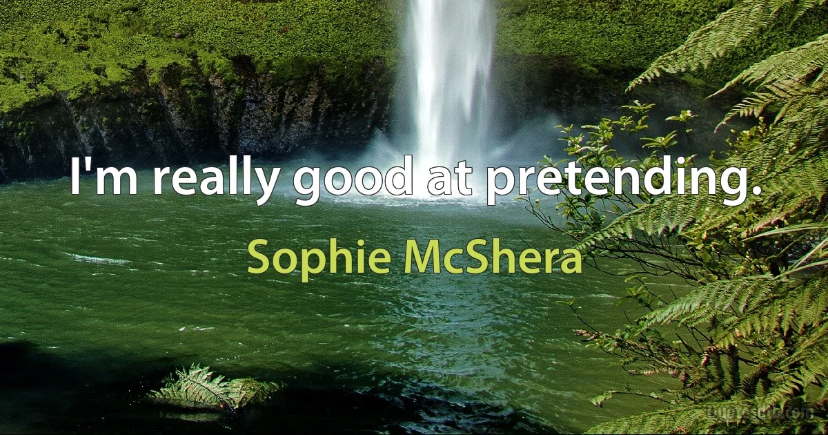 I'm really good at pretending. (Sophie McShera)