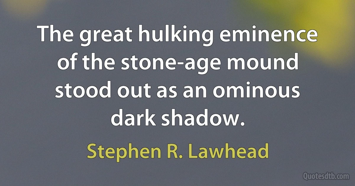 The great hulking eminence of the stone-age mound stood out as an ominous dark shadow. (Stephen R. Lawhead)