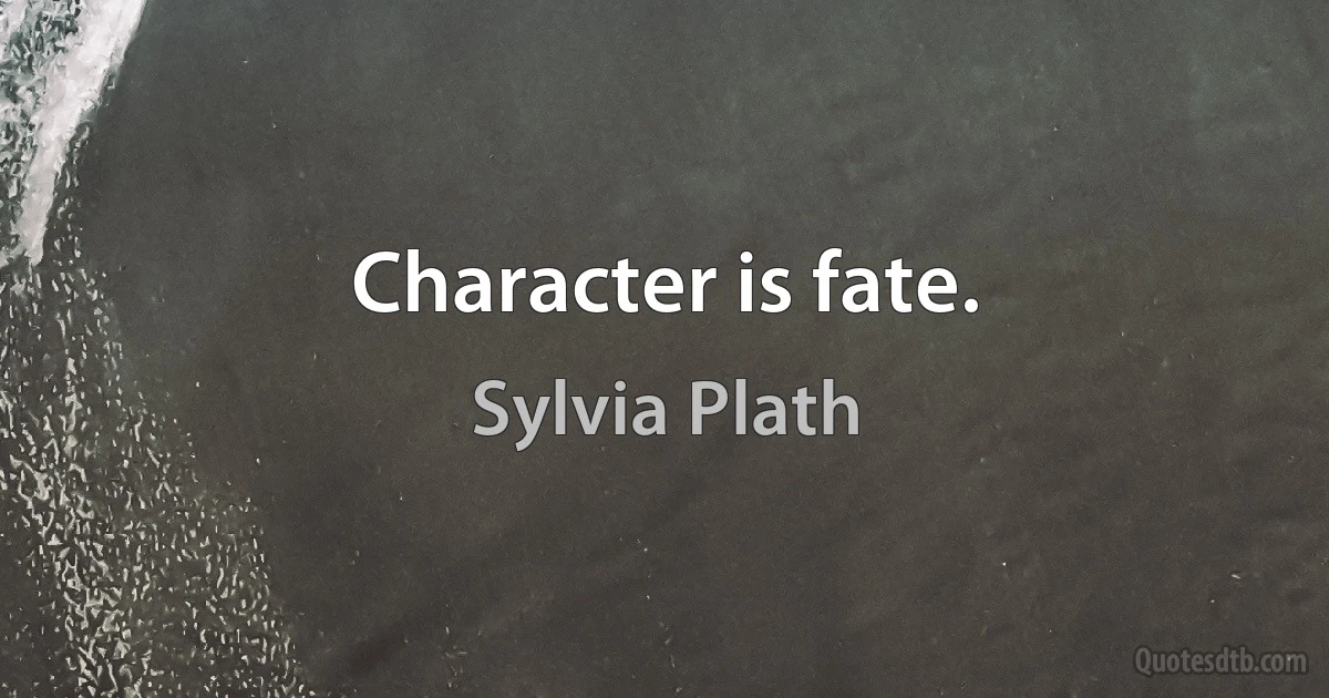 Character is fate. (Sylvia Plath)