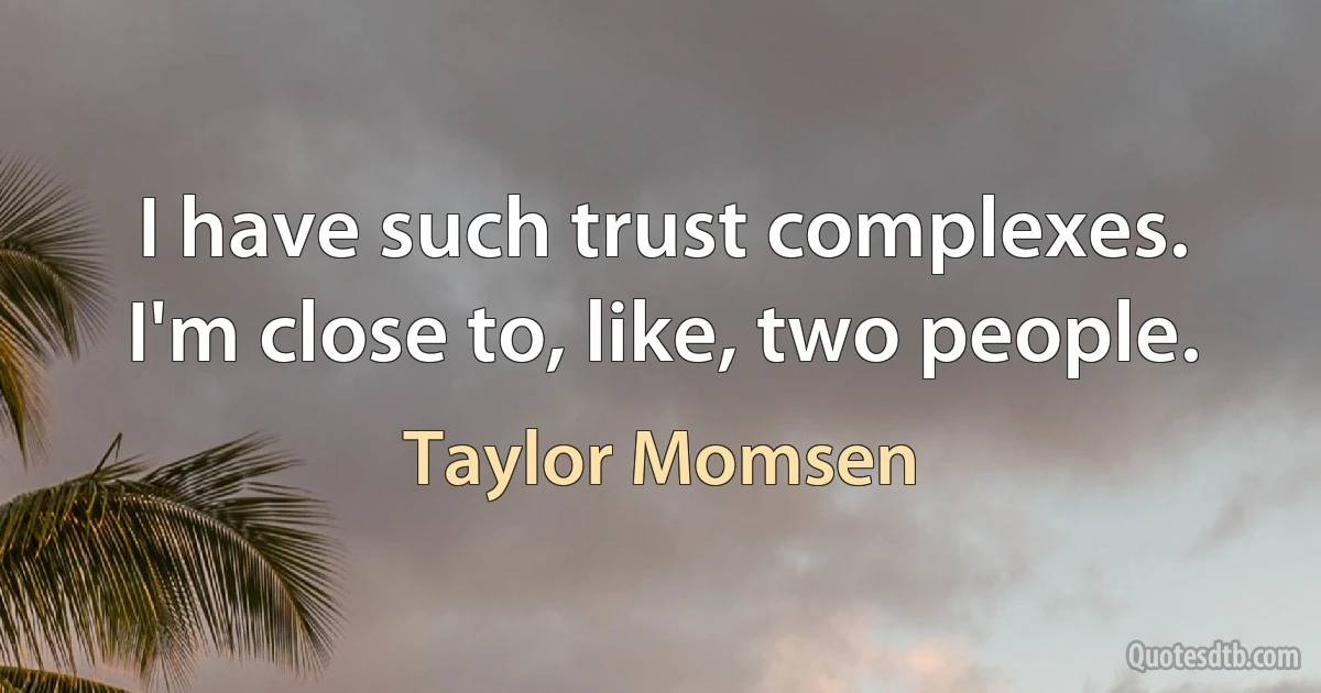 I have such trust complexes. I'm close to, like, two people. (Taylor Momsen)