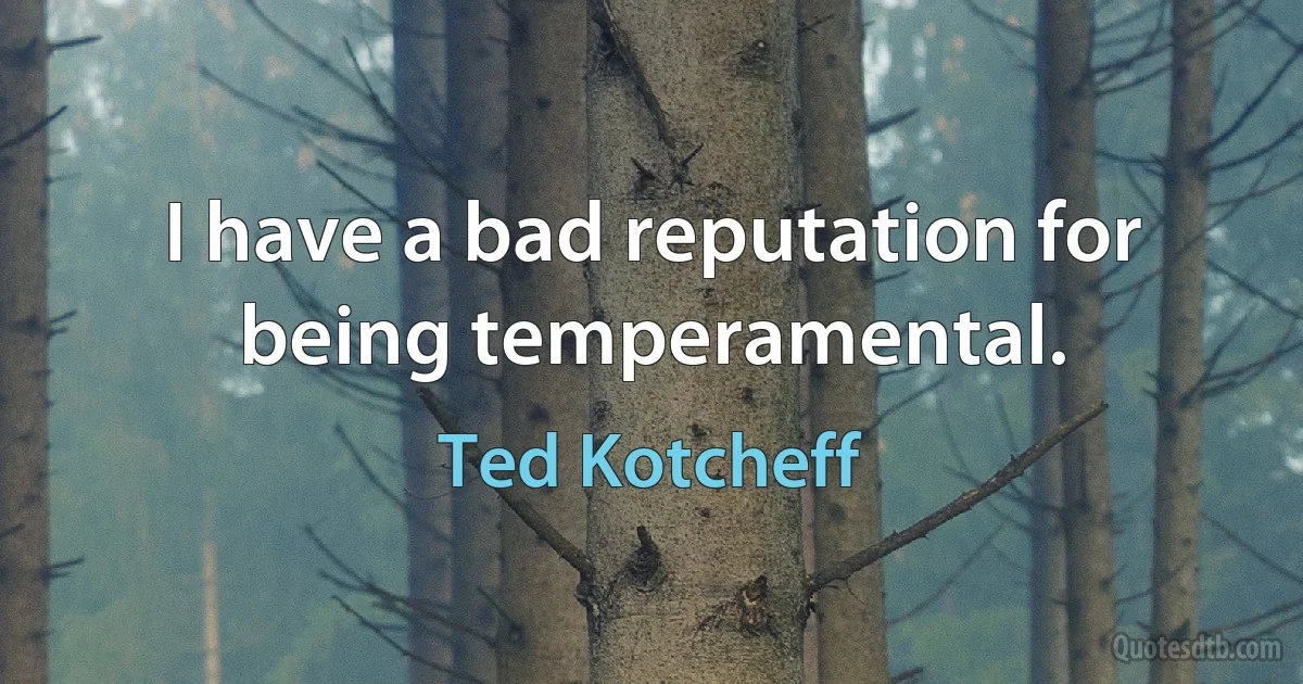 I have a bad reputation for being temperamental. (Ted Kotcheff)