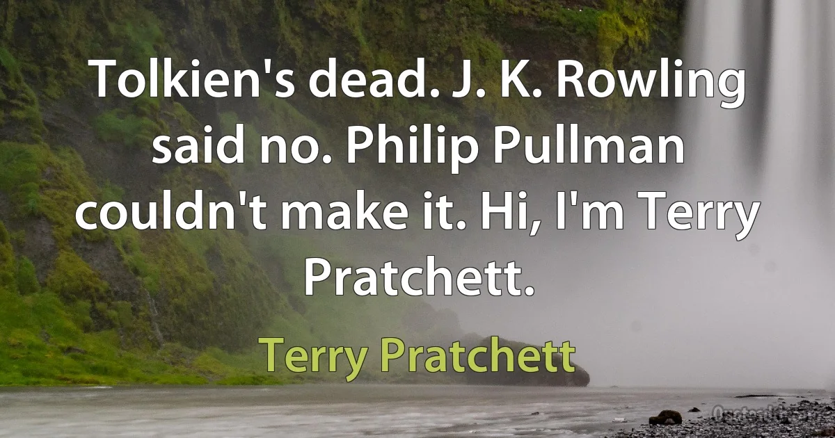 Tolkien's dead. J. K. Rowling said no. Philip Pullman couldn't make it. Hi, I'm Terry Pratchett. (Terry Pratchett)