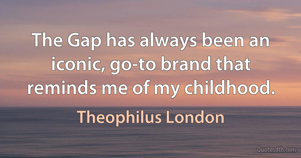 The Gap has always been an iconic, go-to brand that reminds me of my childhood. (Theophilus London)