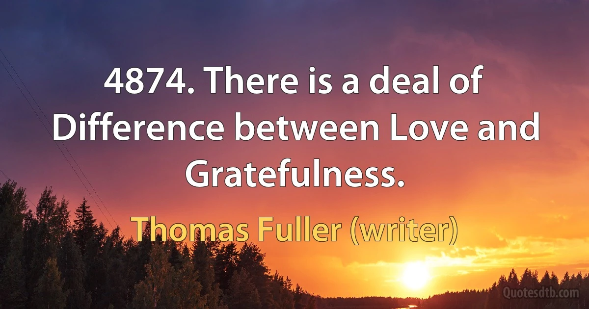 4874. There is a deal of Difference between Love and Gratefulness. (Thomas Fuller (writer))