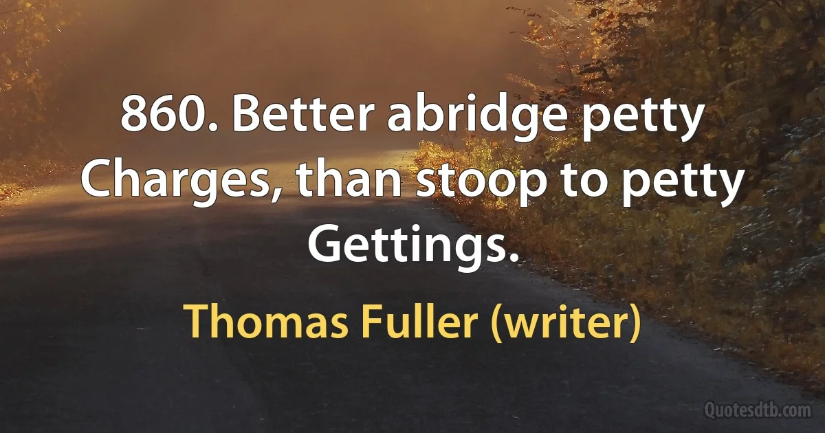 860. Better abridge petty Charges, than stoop to petty Gettings. (Thomas Fuller (writer))