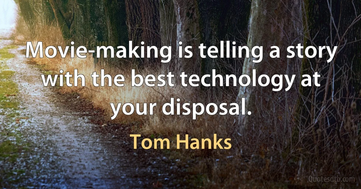 Movie-making is telling a story with the best technology at your disposal. (Tom Hanks)