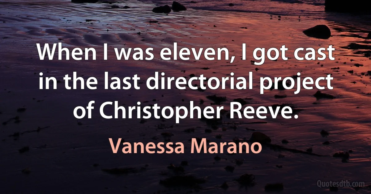 When I was eleven, I got cast in the last directorial project of Christopher Reeve. (Vanessa Marano)