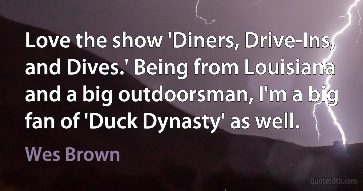 Love the show 'Diners, Drive-Ins, and Dives.' Being from Louisiana and a big outdoorsman, I'm a big fan of 'Duck Dynasty' as well. (Wes Brown)