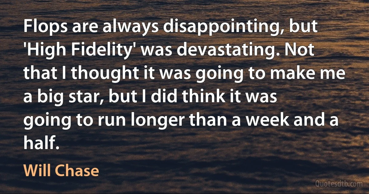 Flops are always disappointing, but 'High Fidelity' was devastating. Not that I thought it was going to make me a big star, but I did think it was going to run longer than a week and a half. (Will Chase)