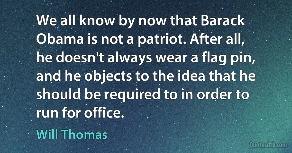 We all know by now that Barack Obama is not a patriot. After all, he doesn't always wear a flag pin, and he objects to the idea that he should be required to in order to run for office. (Will Thomas)