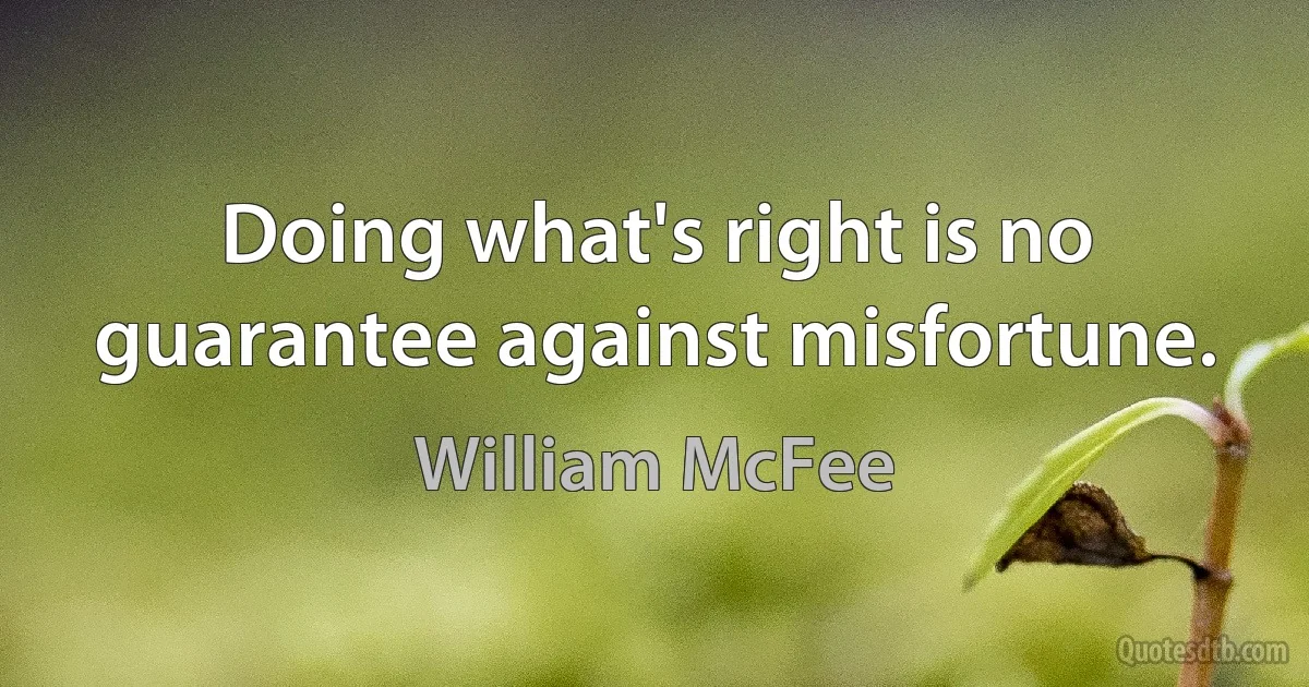 Doing what's right is no guarantee against misfortune. (William McFee)