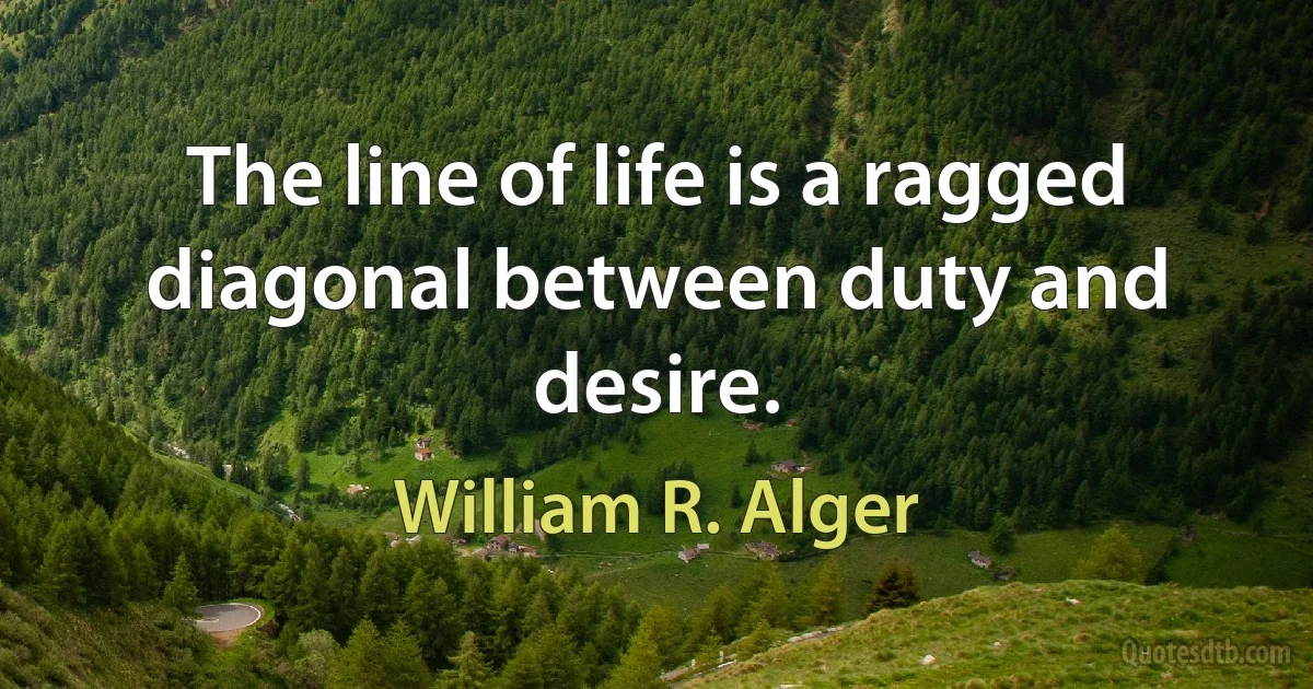 The line of life is a ragged diagonal between duty and desire. (William R. Alger)