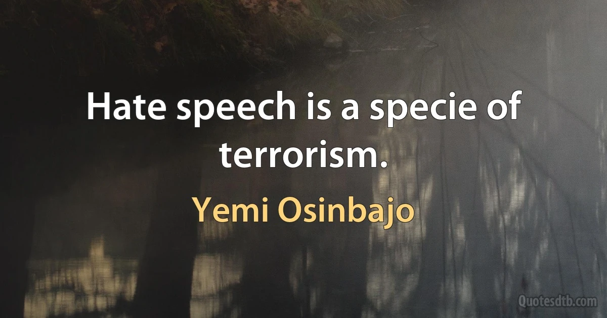 Hate speech is a specie of terrorism. (Yemi Osinbajo)