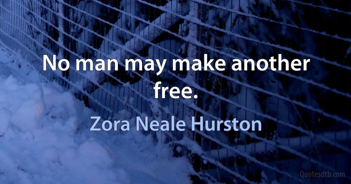 No man may make another free. (Zora Neale Hurston)