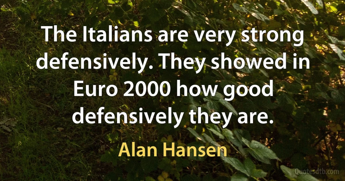 The Italians are very strong defensively. They showed in Euro 2000 how good defensively they are. (Alan Hansen)