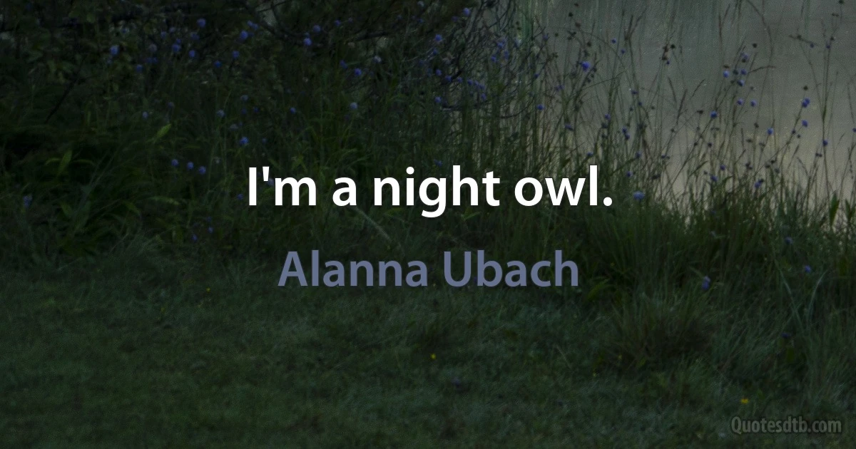 I'm a night owl. (Alanna Ubach)