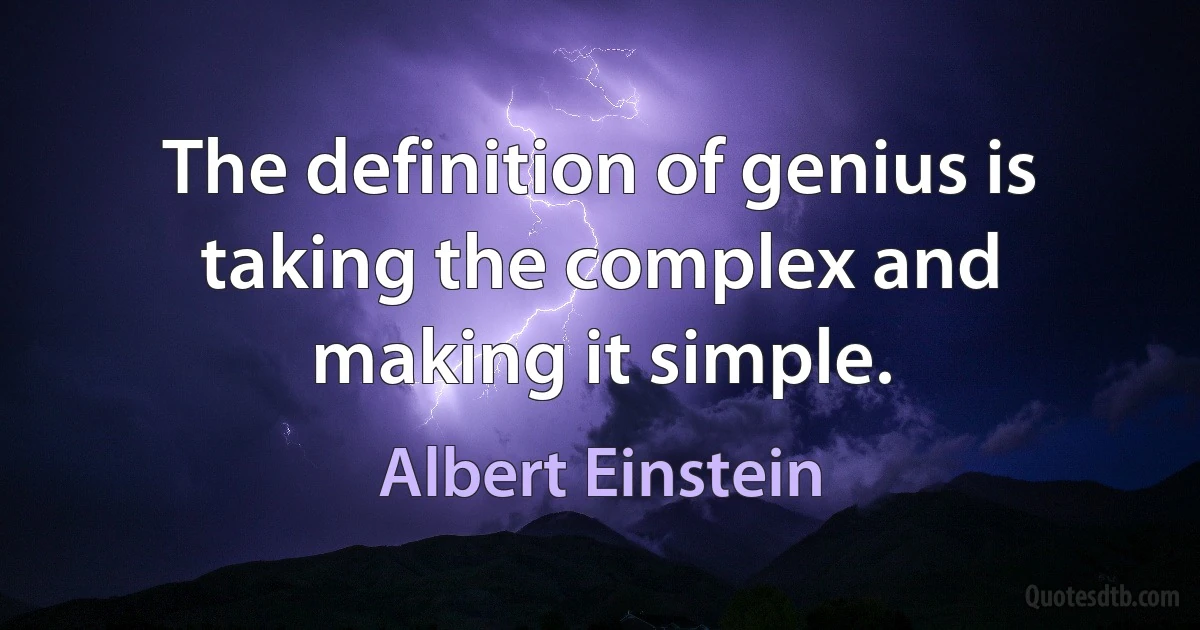 The definition of genius is taking the complex and making it simple. (Albert Einstein)