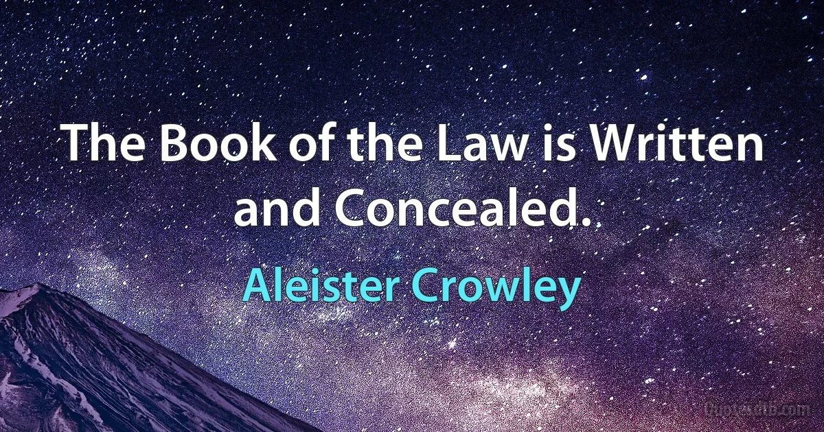 The Book of the Law is Written and Concealed. (Aleister Crowley)