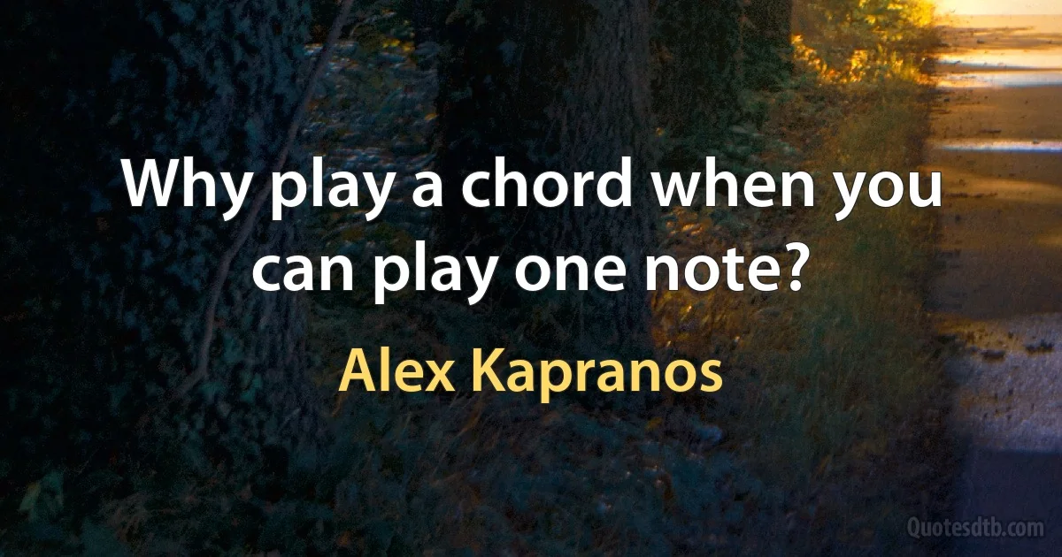 Why play a chord when you can play one note? (Alex Kapranos)