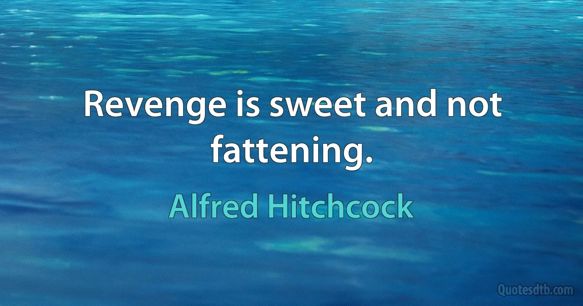 Revenge is sweet and not fattening. (Alfred Hitchcock)