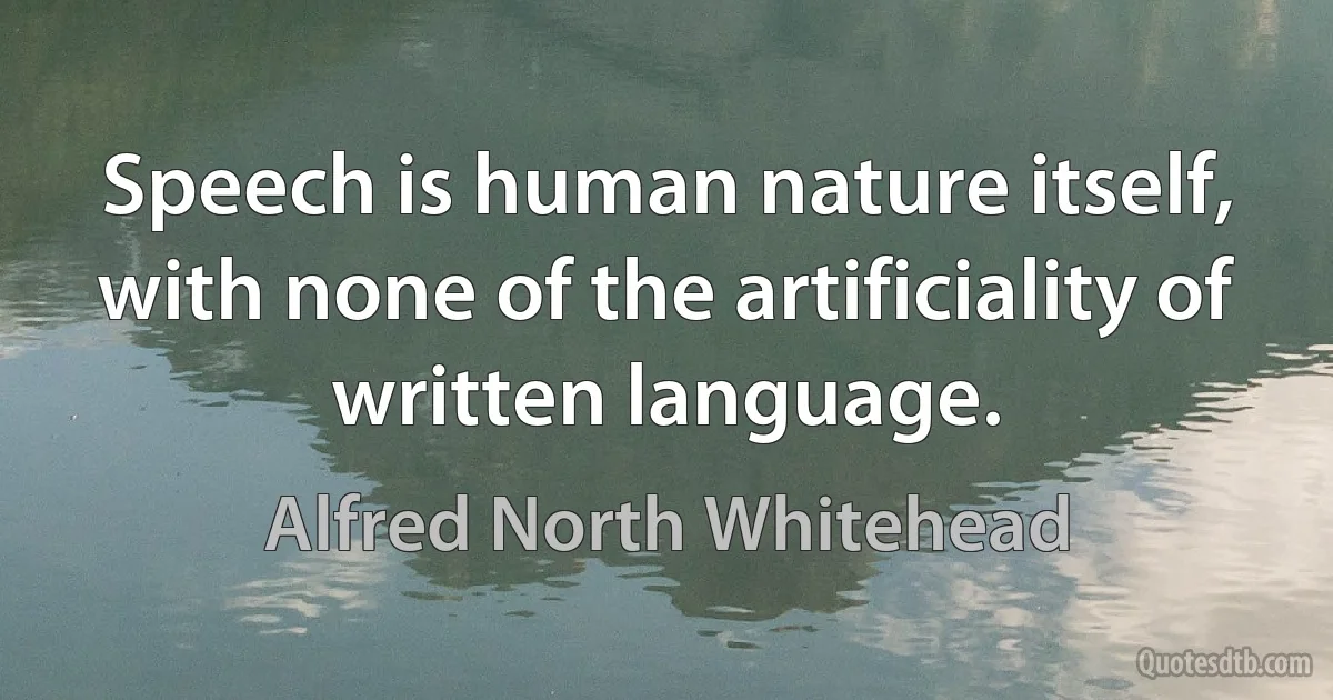 Speech is human nature itself, with none of the artificiality of written language. (Alfred North Whitehead)