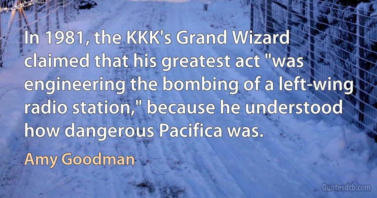 In 1981, the KKK's Grand Wizard claimed that his greatest act "was engineering the bombing of a left-wing radio station," because he understood how dangerous Pacifica was. (Amy Goodman)