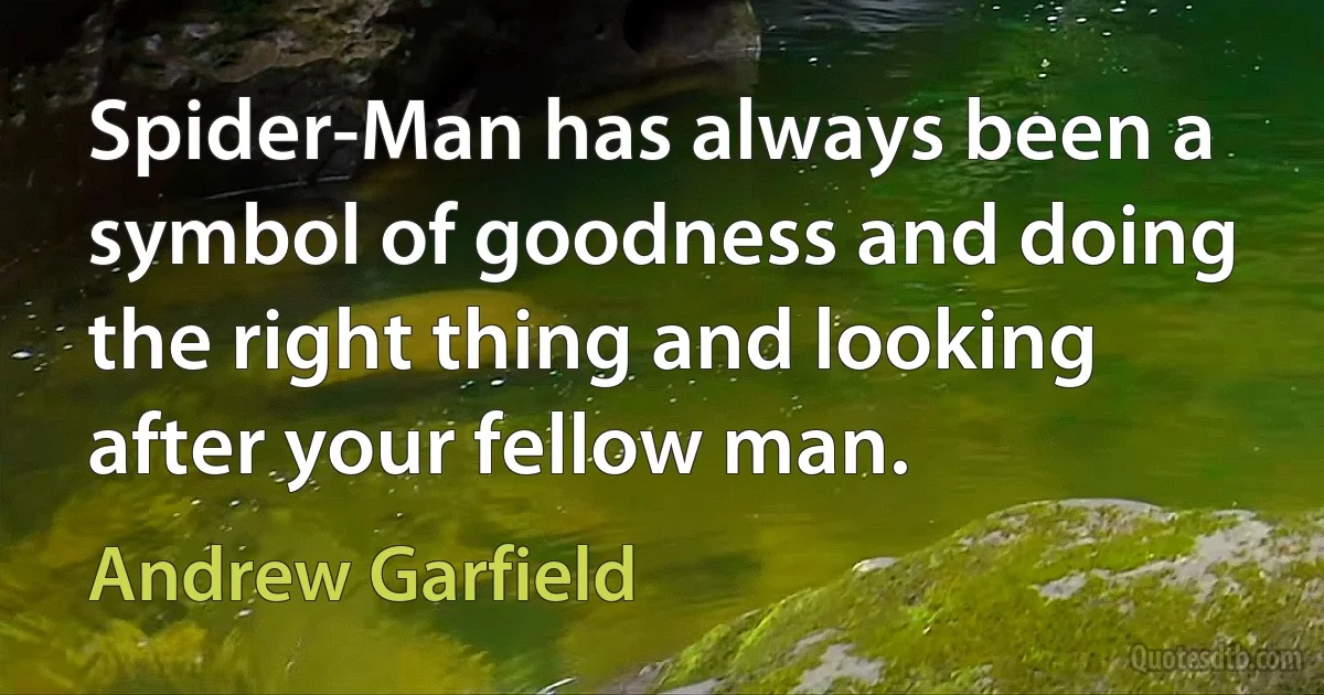 Spider-Man has always been a symbol of goodness and doing the right thing and looking after your fellow man. (Andrew Garfield)