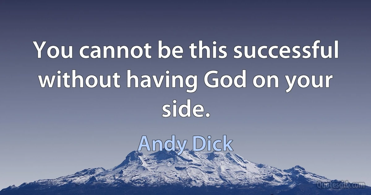 You cannot be this successful without having God on your side. (Andy Dick)