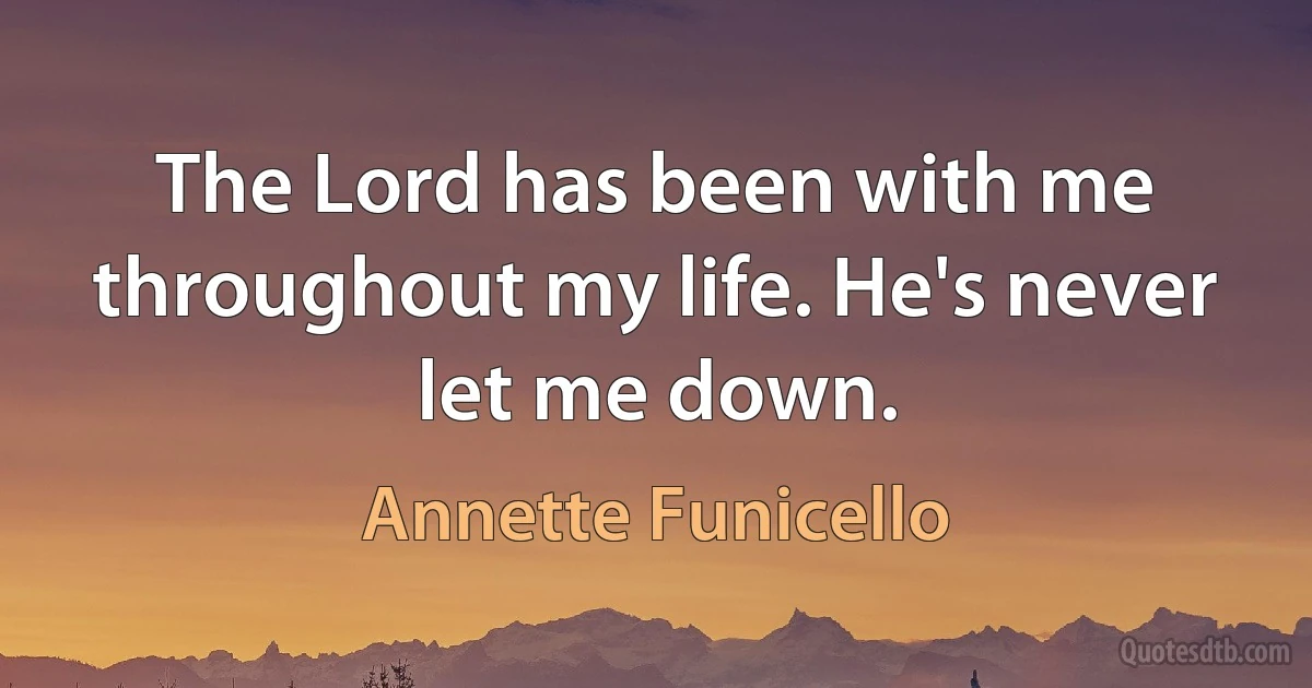 The Lord has been with me throughout my life. He's never let me down. (Annette Funicello)