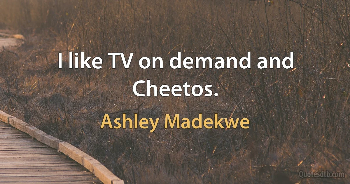 I like TV on demand and Cheetos. (Ashley Madekwe)