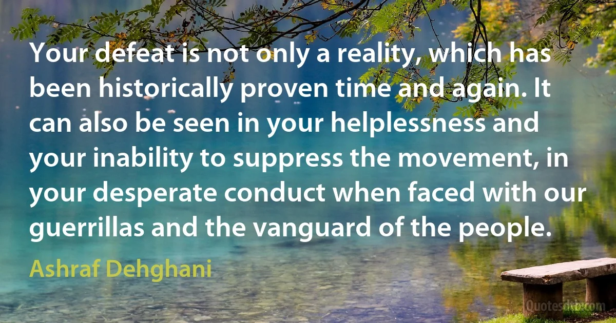 Your defeat is not only a reality, which has been historically proven time and again. It can also be seen in your helplessness and your inability to suppress the movement, in your desperate conduct when faced with our guerrillas and the vanguard of the people. (Ashraf Dehghani)