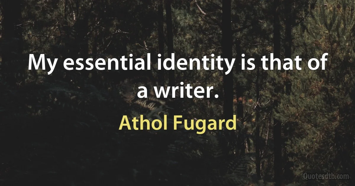 My essential identity is that of a writer. (Athol Fugard)