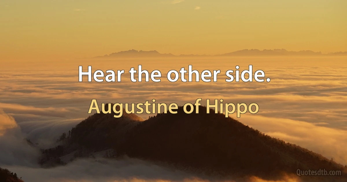 Hear the other side. (Augustine of Hippo)