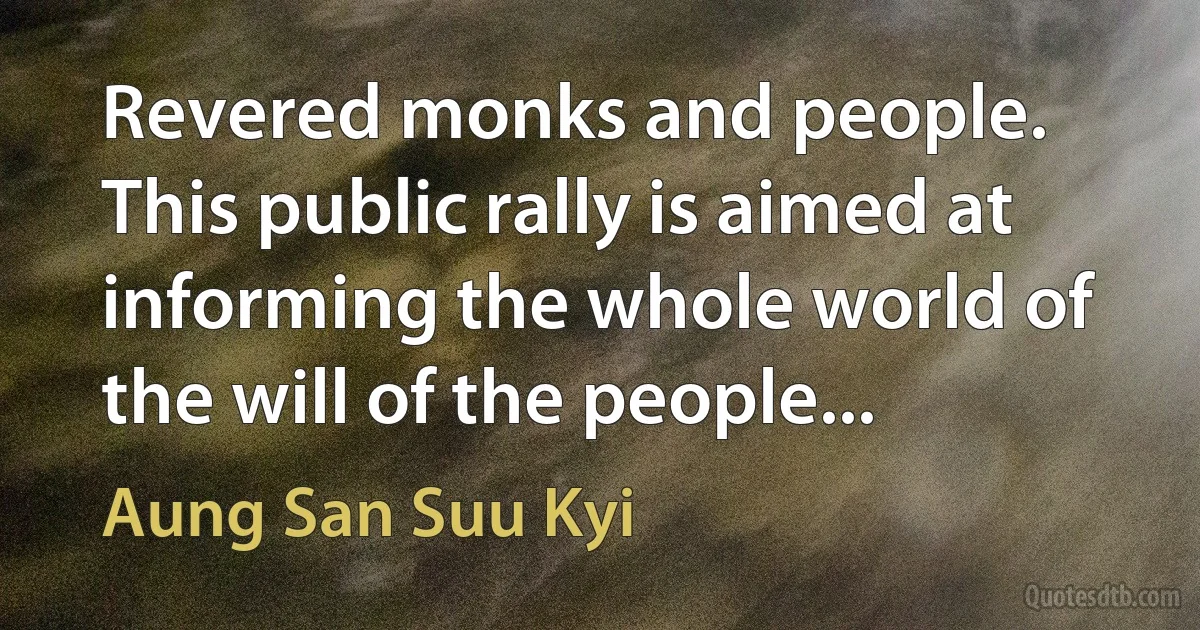 Revered monks and people. This public rally is aimed at informing the whole world of the will of the people... (Aung San Suu Kyi)