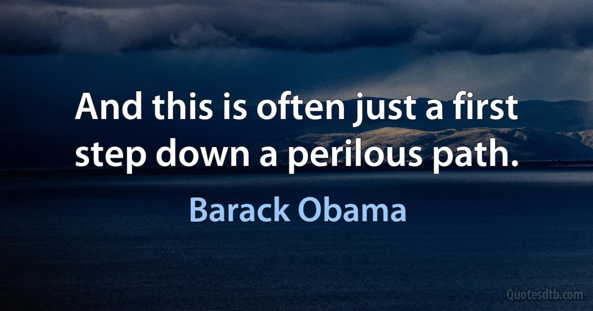 And this is often just a first step down a perilous path. (Barack Obama)