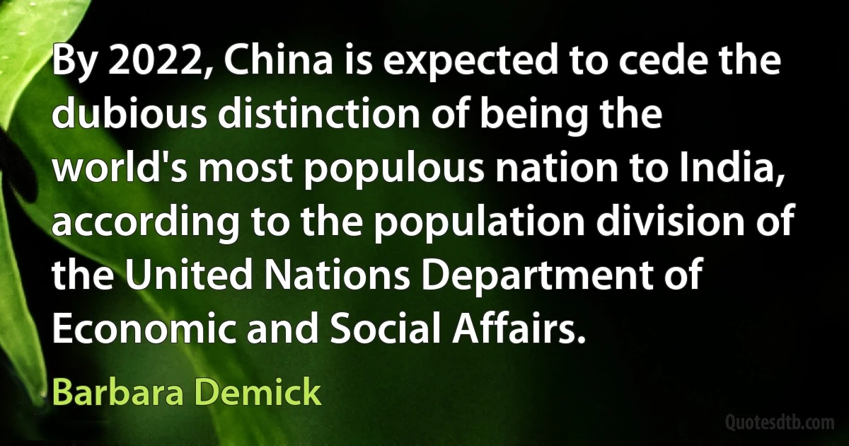 By 2022, China is expected to cede the dubious distinction of being the world's most populous nation to India, according to the population division of the United Nations Department of Economic and Social Affairs. (Barbara Demick)