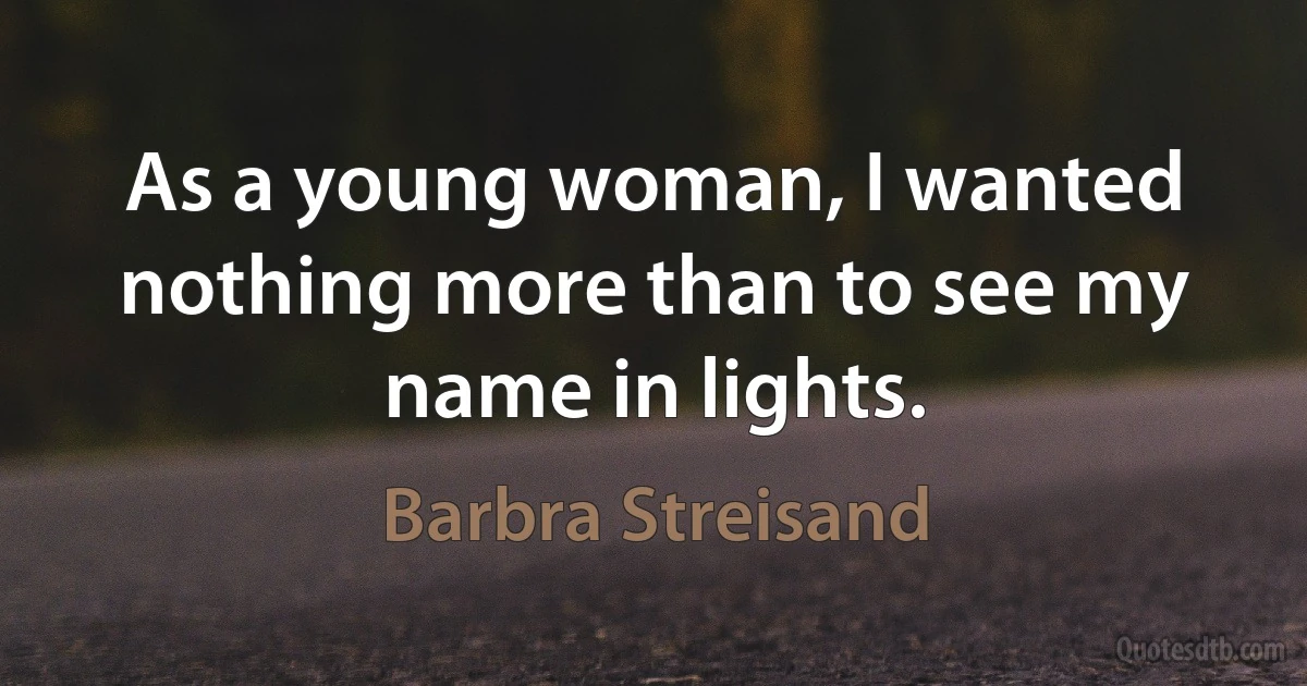 As a young woman, I wanted nothing more than to see my name in lights. (Barbra Streisand)