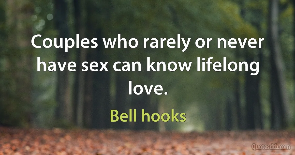 Couples who rarely or never have sex can know lifelong love. (Bell hooks)