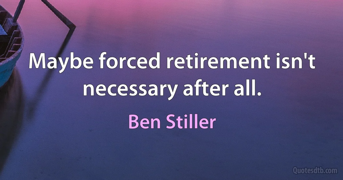 Maybe forced retirement isn't necessary after all. (Ben Stiller)